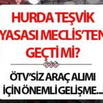 HURDA TEŞVİKİ YASASI MECLİS’TEN GEÇTİ Mİ 2025? ÖTV indirimi başvuru şartları neler?